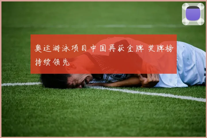 奥运游泳项目中国再获金牌 奖牌榜持续领先