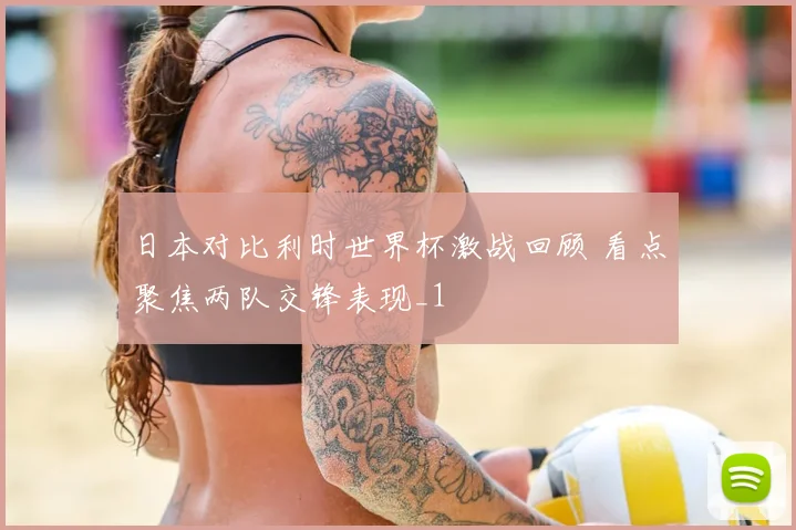 日本对比利时世界杯激战回顾 看点聚焦两队交锋表现_1