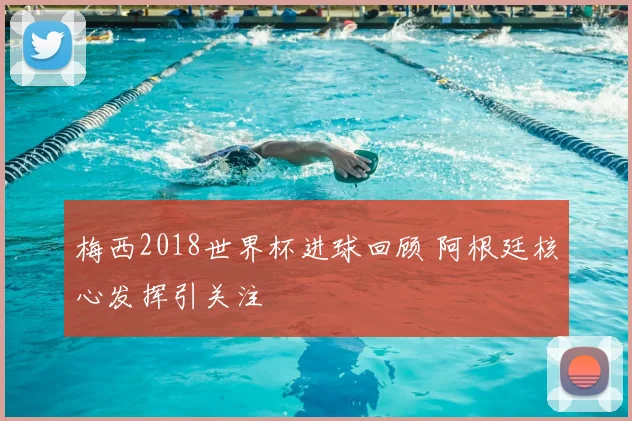 梅西2018世界杯进球回顾 阿根廷核心发挥引关注