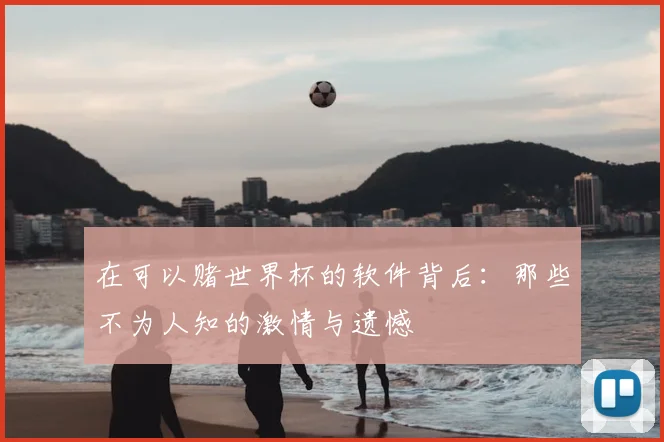 在可以赌世界杯的软件背后:那些不为人知的激情与遗憾