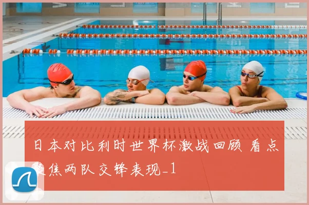 日本对比利时世界杯激战回顾 看点聚焦两队交锋表现_1