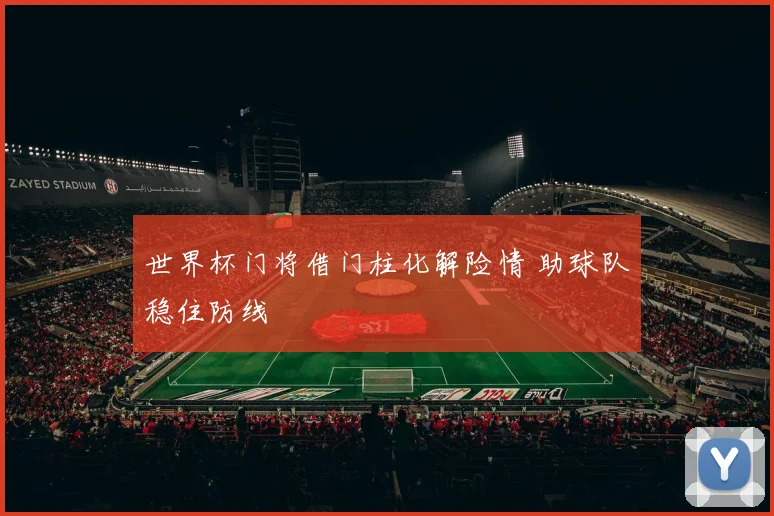 世界杯门将借门柱化解险情 助球队稳住防线
