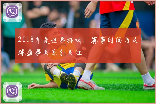 2018年是世界杯吗：赛事时间与足球盛事关系引关注