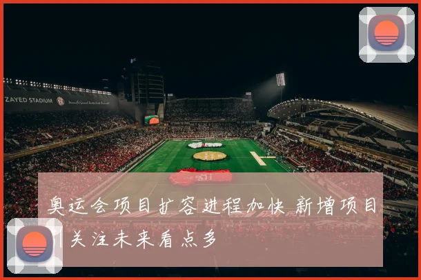 奥运会项目扩容进程加快 新增项目引关注未来看点多