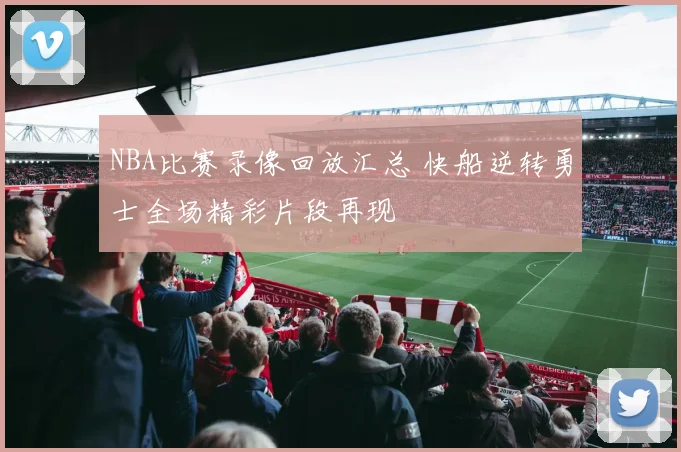 NBA比赛录像回放汇总 快船逆转勇士全场精彩片段再现