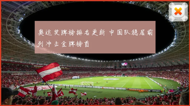 奥运奖牌榜排名更新 中国队稳居前列冲击金牌榜首