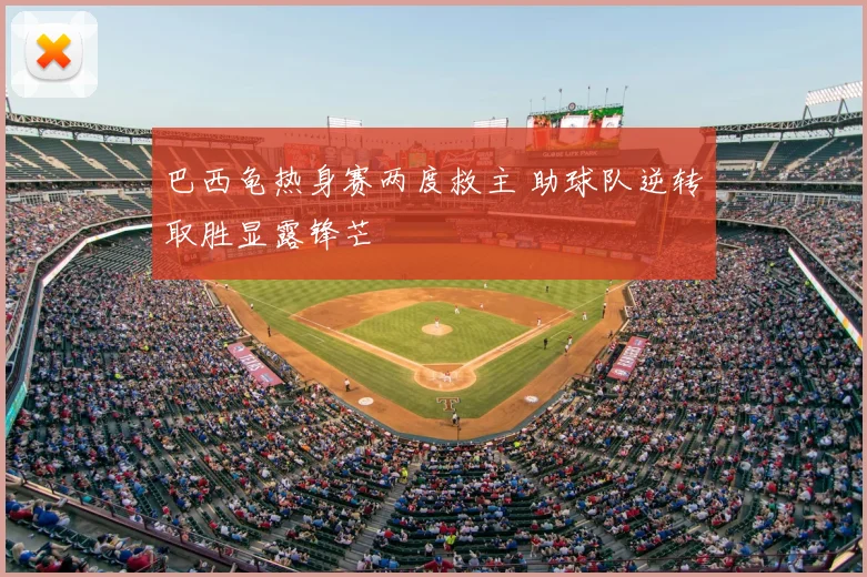 巴西龟热身赛两度救主 助球队逆转取胜显露锋芒