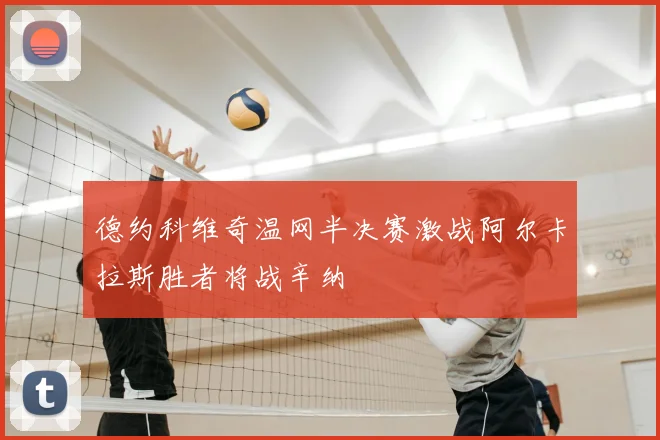 德约科维奇温网半决赛激战阿尔卡拉斯胜者将战辛纳