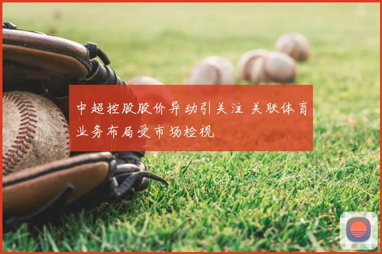 中超控股股价异动引关注 关联体育业务布局受市场检视