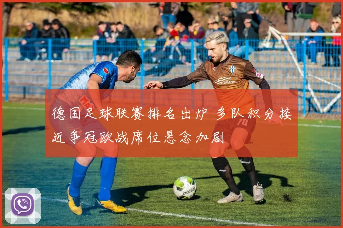 德国足球联赛排名出炉 多队积分接近争冠欧战席位悬念加剧